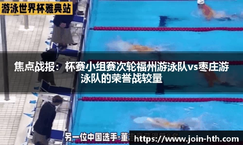 焦点战报：杯赛小组赛次轮福州游泳队vs枣庄游泳队的荣誉战较量
